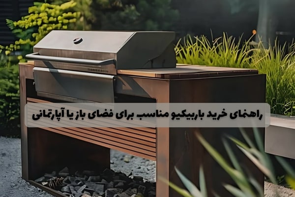 راهنمای خرید باربیکیو مناسب برای فضای باز یا آپارتمانی