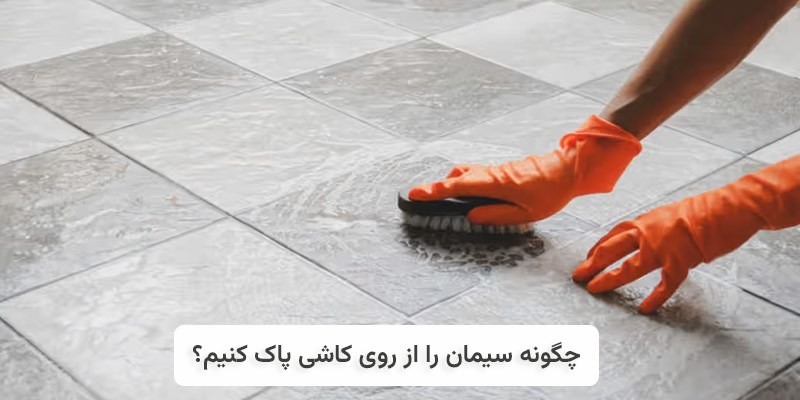چگونه سیمان را از روی کاشی پاک کنیم؟ (10 روش کاربردی)
